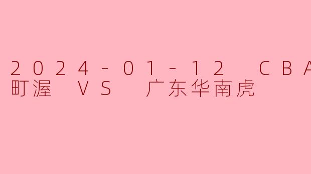 2024-01-12 CBA 宁波町渥 VS 广东华南虎